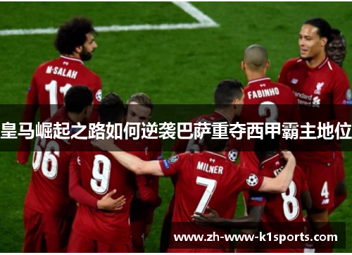 皇马崛起之路如何逆袭巴萨重夺西甲霸主地位