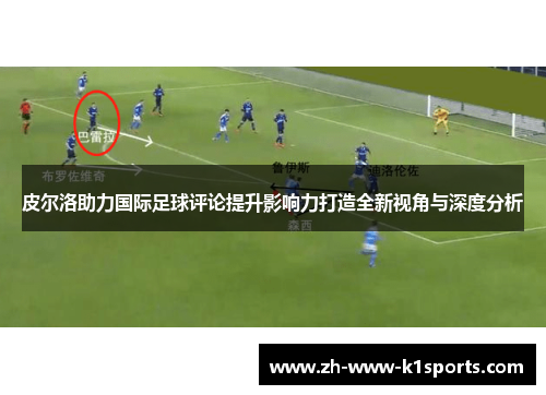 皮尔洛助力国际足球评论提升影响力打造全新视角与深度分析