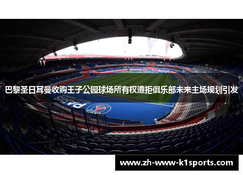 巴黎圣日耳曼收购王子公园球场所有权遭拒俱乐部未来主场规划引发