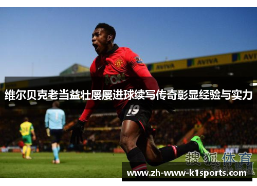 维尔贝克老当益壮屡屡进球续写传奇彰显经验与实力
