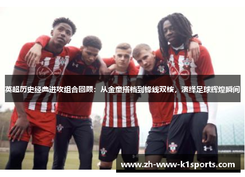 英超历史经典进攻组合回顾：从金童搭档到锋线双核，演绎足球辉煌瞬间