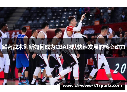 解密战术创新如何成为CBA球队快速发展的核心动力